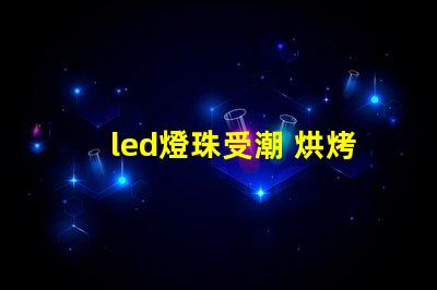 led燈珠受潮 烘烤